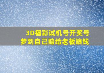 3D福彩试机号开奖号梦到自己赔给老板娘钱