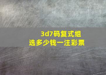 3d7码复式组选多少钱一注彩票