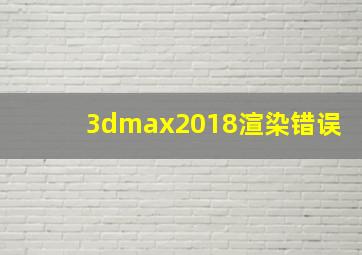 3dmax2018渲染错误