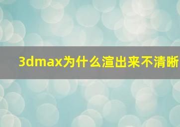 3dmax为什么渲出来不清晰