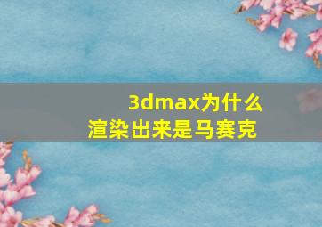 3dmax为什么渲染出来是马赛克