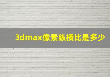 3dmax像素纵横比是多少