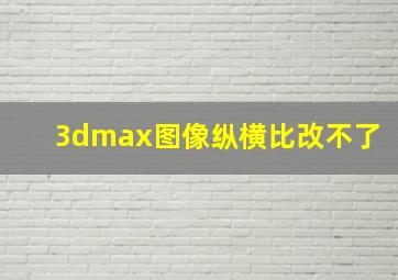 3dmax图像纵横比改不了