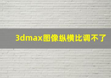 3dmax图像纵横比调不了