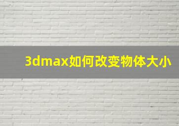 3dmax如何改变物体大小