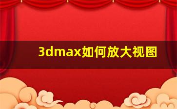 3dmax如何放大视图