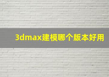 3dmax建模哪个版本好用