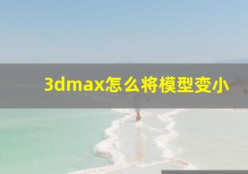 3dmax怎么将模型变小