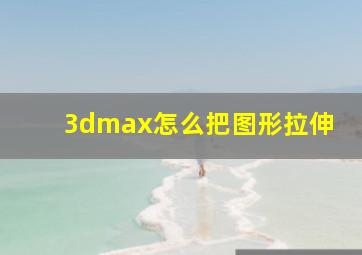 3dmax怎么把图形拉伸