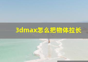 3dmax怎么把物体拉长