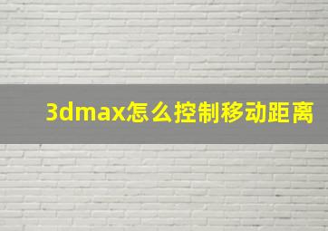 3dmax怎么控制移动距离