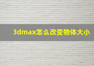 3dmax怎么改变物体大小