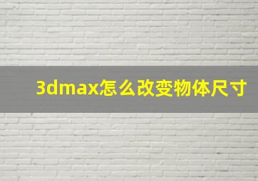 3dmax怎么改变物体尺寸