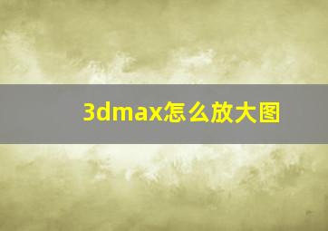 3dmax怎么放大图