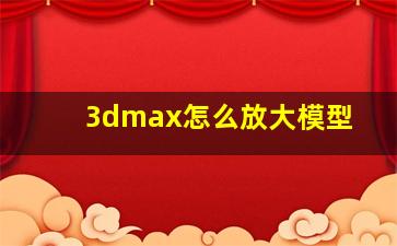 3dmax怎么放大模型