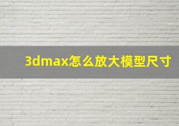 3dmax怎么放大模型尺寸