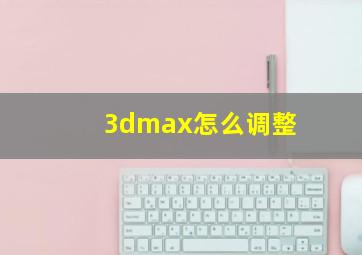 3dmax怎么调整