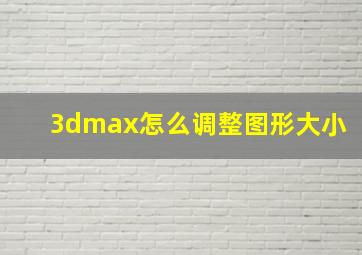 3dmax怎么调整图形大小