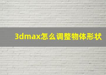 3dmax怎么调整物体形状