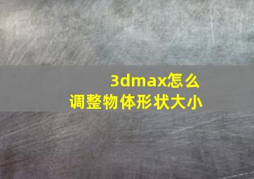 3dmax怎么调整物体形状大小