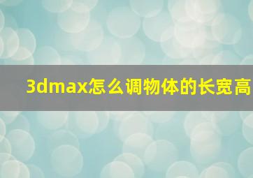 3dmax怎么调物体的长宽高