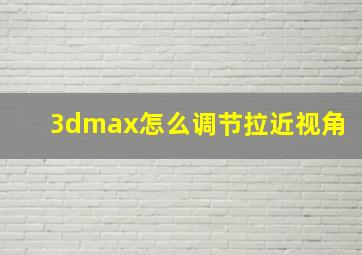 3dmax怎么调节拉近视角