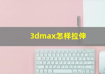 3dmax怎样拉伸