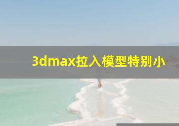 3dmax拉入模型特别小