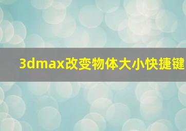 3dmax改变物体大小快捷键