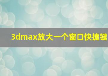 3dmax放大一个窗口快捷键