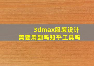 3dmax服装设计需要用到吗知乎工具吗