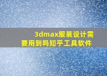 3dmax服装设计需要用到吗知乎工具软件