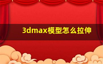 3dmax模型怎么拉伸