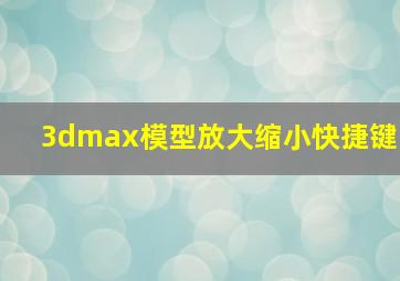 3dmax模型放大缩小快捷键