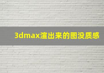 3dmax渲出来的图没质感