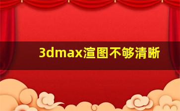 3dmax渲图不够清晰