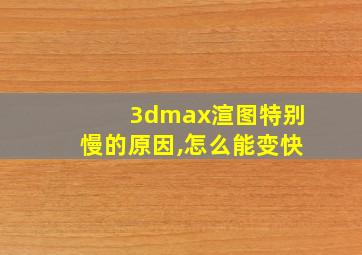 3dmax渲图特别慢的原因,怎么能变快