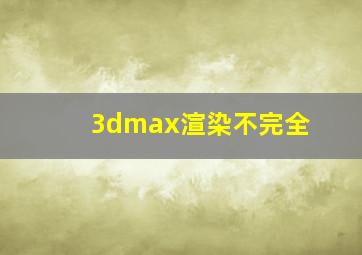 3dmax渲染不完全