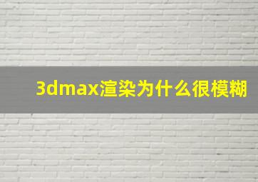 3dmax渲染为什么很模糊