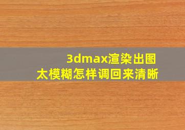 3dmax渲染出图太模糊怎样调回来清晰