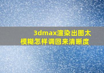 3dmax渲染出图太模糊怎样调回来清晰度