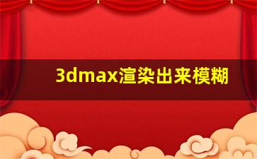 3dmax渲染出来模糊