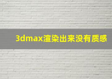 3dmax渲染出来没有质感