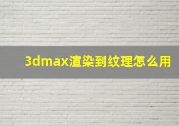 3dmax渲染到纹理怎么用