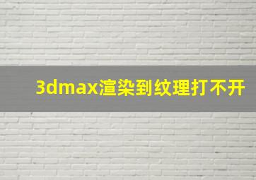 3dmax渲染到纹理打不开