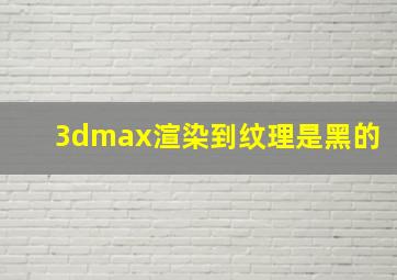 3dmax渲染到纹理是黑的