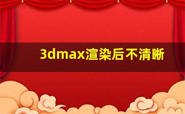 3dmax渲染后不清晰