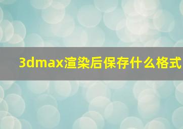 3dmax渲染后保存什么格式