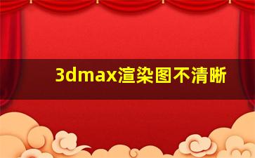 3dmax渲染图不清晰