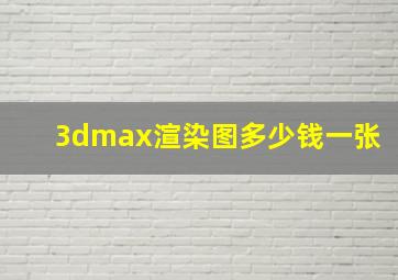 3dmax渲染图多少钱一张